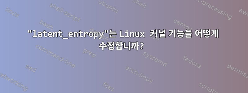 "latent_entropy"는 Linux 커널 기능을 어떻게 수정합니까?