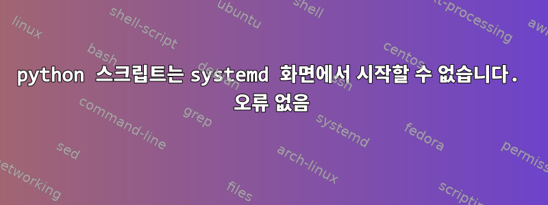 python 스크립트는 systemd 화면에서 시작할 수 없습니다. 오류 없음