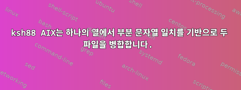 ksh88 AIX는 하나의 열에서 부분 문자열 일치를 기반으로 두 파일을 병합합니다.