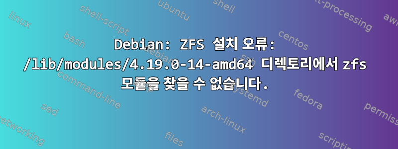 Debian: ZFS 설치 오류: /lib/modules/4.19.0-14-amd64 디렉토리에서 zfs 모듈을 찾을 수 없습니다.