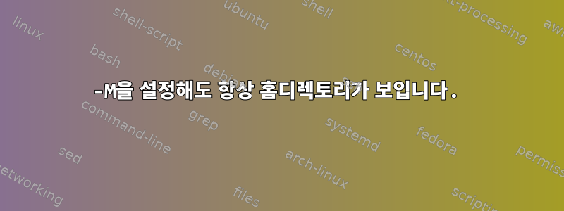 -M을 설정해도 항상 홈디렉토리가 보입니다.