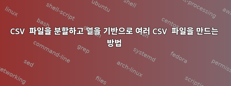 CSV 파일을 분할하고 열을 기반으로 여러 CSV 파일을 만드는 방법