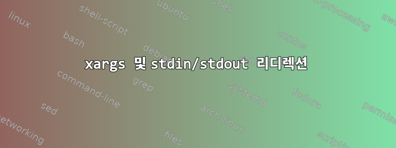 xargs 및 stdin/stdout 리디렉션