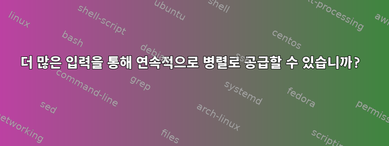 더 많은 입력을 통해 연속적으로 병렬로 공급할 수 있습니까?