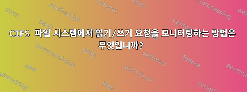 CIFS 파일 시스템에서 읽기/쓰기 요청을 모니터링하는 방법은 무엇입니까?