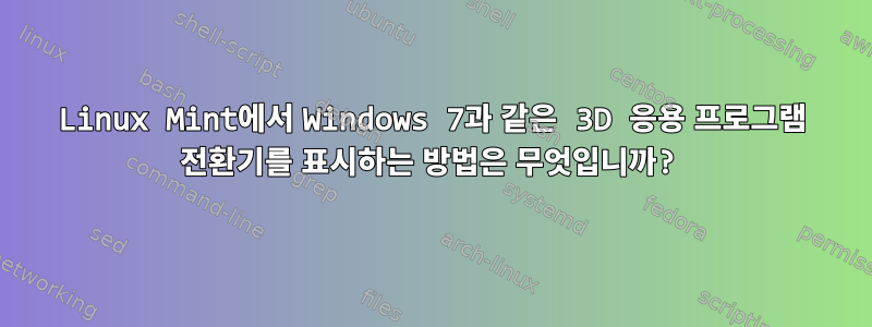 Linux Mint에서 Windows 7과 같은 3D 응용 프로그램 전환기를 표시하는 방법은 무엇입니까?