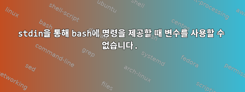 stdin을 통해 bash에 명령을 제공할 때 변수를 사용할 수 없습니다.