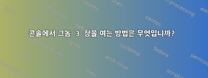 콘솔에서 그놈 3 창을 여는 방법은 무엇입니까?