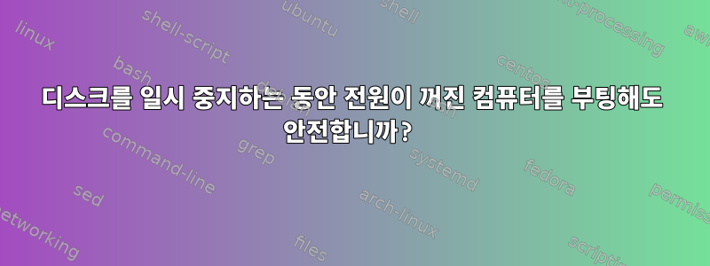 디스크를 일시 중지하는 동안 전원이 꺼진 컴퓨터를 부팅해도 안전합니까?