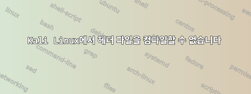 Kali Linux에서 헤더 파일을 컴파일할 수 없습니다