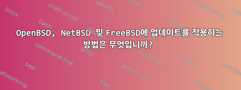 OpenBSD, NetBSD 및 FreeBSD에 업데이트를 적용하는 방법은 무엇입니까?