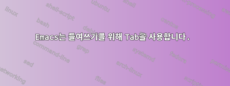 Emacs는 들여쓰기를 위해 Tab을 사용합니다.