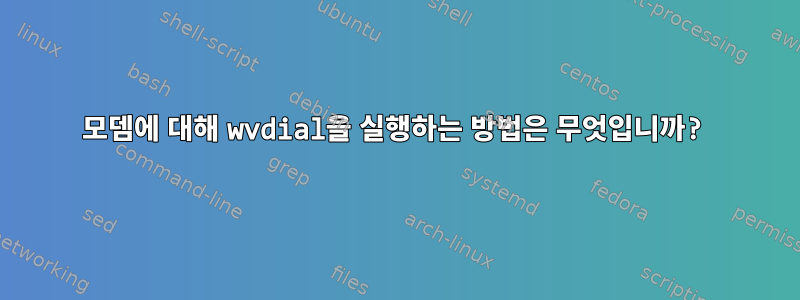 모뎀에 대해 wvdial을 실행하는 방법은 무엇입니까?