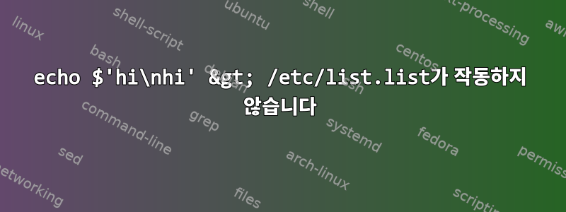 echo $'hi\nhi' &gt; /etc/list.list가 작동하지 않습니다