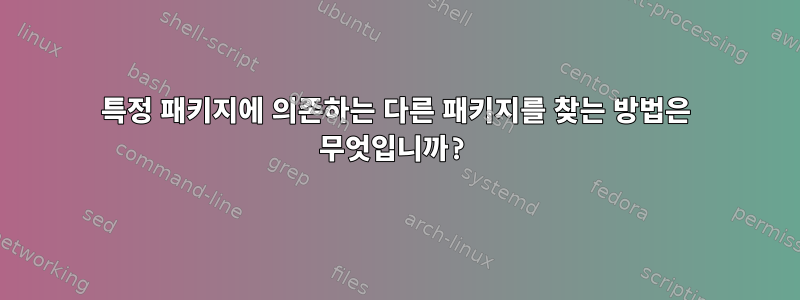 특정 패키지에 의존하는 다른 패키지를 찾는 방법은 무엇입니까?