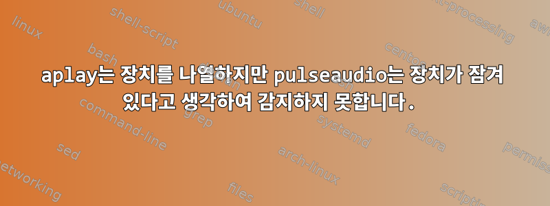 aplay는 장치를 나열하지만 pulseaudio는 장치가 잠겨 있다고 생각하여 감지하지 못합니다.