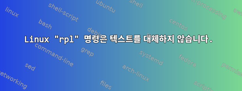 Linux "rpl" 명령은 텍스트를 대체하지 않습니다.