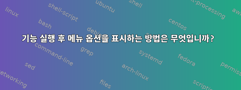 기능 실행 후 메뉴 옵션을 표시하는 방법은 무엇입니까?