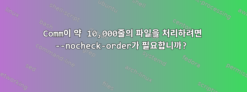 Comm이 약 10,000줄의 파일을 처리하려면 --nocheck-order가 필요합니까?