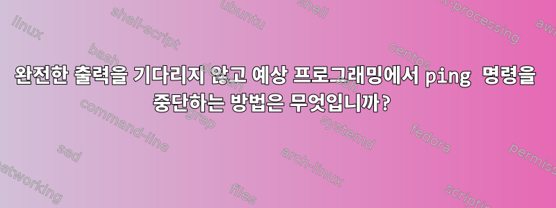 완전한 출력을 기다리지 않고 예상 프로그래밍에서 ping 명령을 중단하는 방법은 무엇입니까?