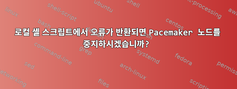 로컬 셸 스크립트에서 오류가 반환되면 Pacemaker 노드를 중지하시겠습니까?