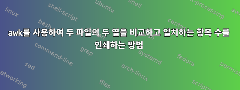 awk를 사용하여 두 파일의 두 열을 비교하고 일치하는 항목 수를 인쇄하는 방법