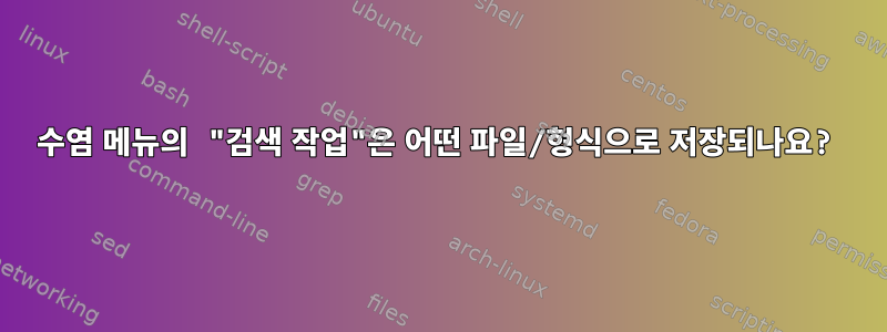 수염 메뉴의 "검색 작업"은 어떤 파일/형식으로 저장되나요?