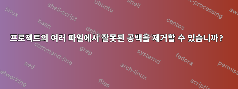 프로젝트의 여러 파일에서 잘못된 공백을 제거할 수 있습니까?