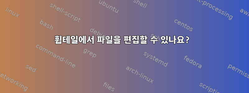 휩테일에서 파일을 편집할 수 있나요?