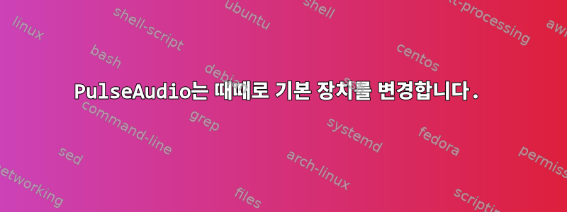 PulseAudio는 때때로 기본 장치를 변경합니다.