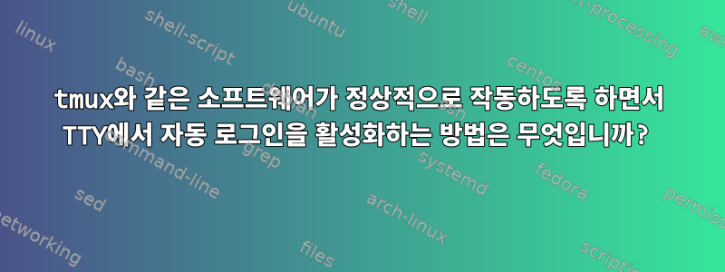 tmux와 같은 소프트웨어가 정상적으로 작동하도록 하면서 TTY에서 자동 로그인을 활성화하는 방법은 무엇입니까?