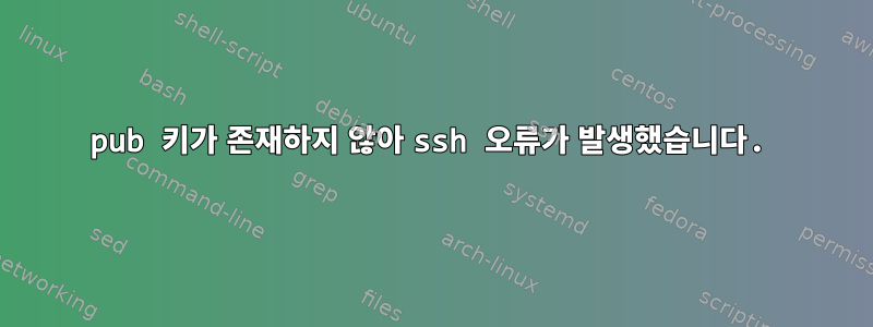 pub 키가 존재하지 않아 ssh 오류가 발생했습니다.