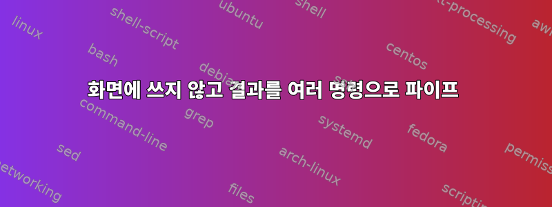 화면에 쓰지 않고 결과를 여러 명령으로 파이프