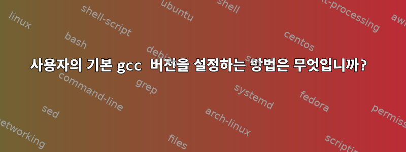 사용자의 기본 gcc 버전을 설정하는 방법은 무엇입니까?