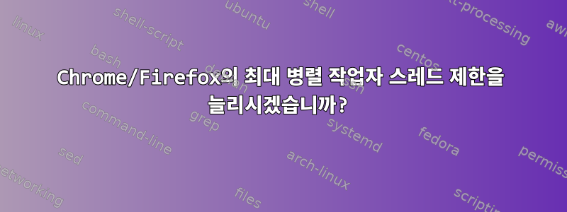 Chrome/Firefox의 최대 병렬 작업자 스레드 제한을 늘리시겠습니까?