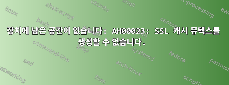 장치에 남은 공간이 없습니다: AH00023: SSL 캐시 뮤텍스를 생성할 수 없습니다.