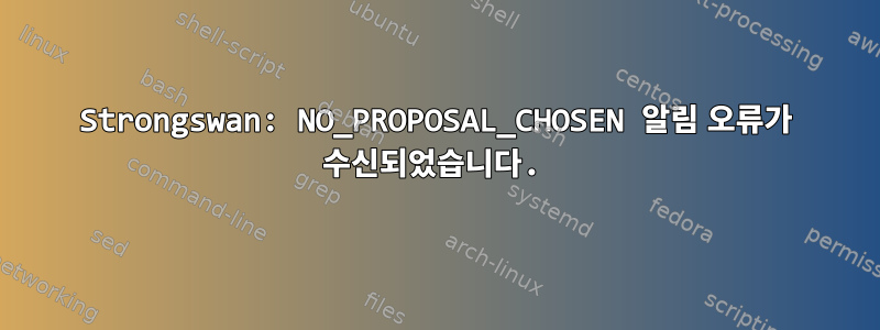 Strongswan: NO_PROPOSAL_CHOSEN 알림 오류가 수신되었습니다.