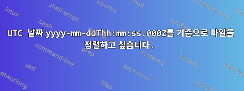 UTC 날짜 yyyy-mm-ddThh:mm:ss.000Z를 기준으로 파일을 정렬하고 싶습니다.