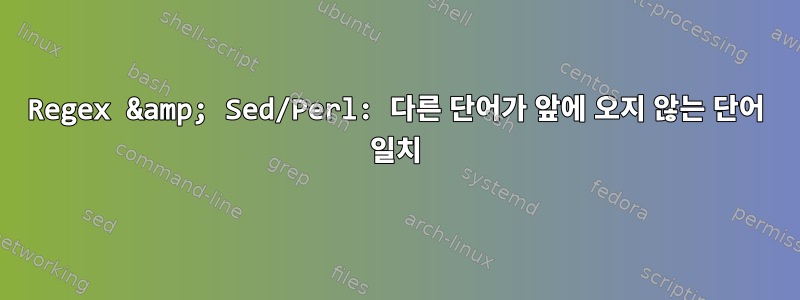 Regex &amp; Sed/Perl: 다른 단어가 앞에 오지 않는 단어 일치