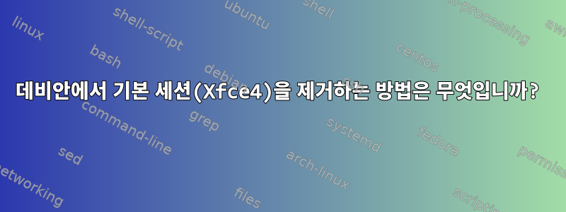 데비안에서 기본 세션(Xfce4)을 제거하는 방법은 무엇입니까?