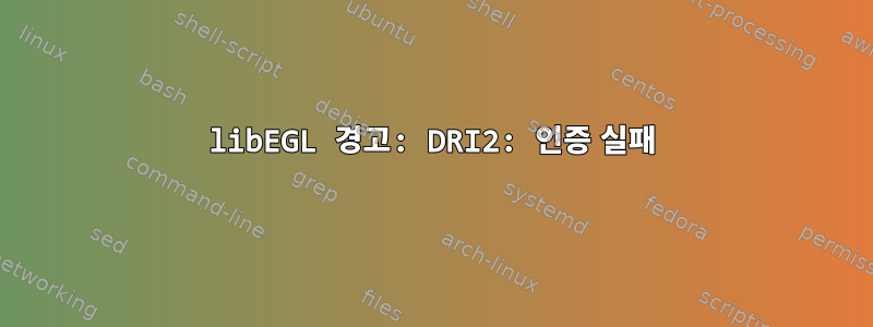 libEGL 경고: DRI2: 인증 실패