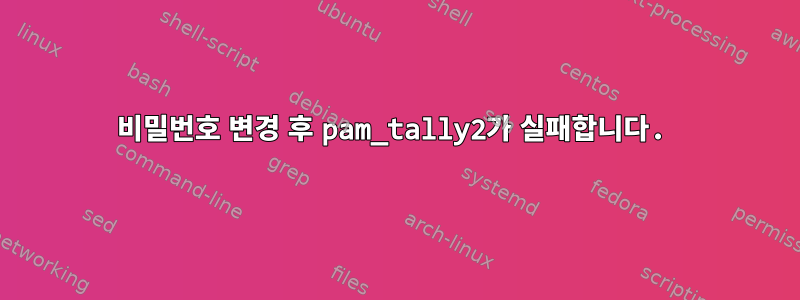 비밀번호 변경 후 pam_tally2가 실패합니다.