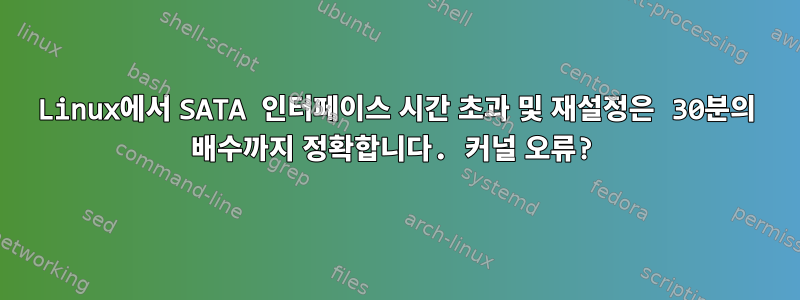 Linux에서 SATA 인터페이스 시간 초과 및 재설정은 30분의 배수까지 정확합니다. 커널 오류?