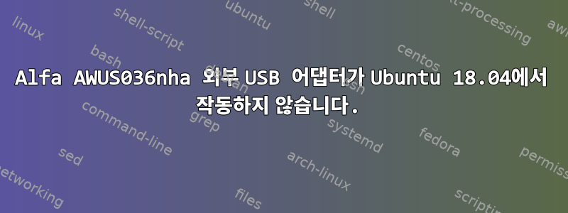 Alfa AWUS036nha 외부 USB 어댑터가 Ubuntu 18.04에서 작동하지 않습니다.