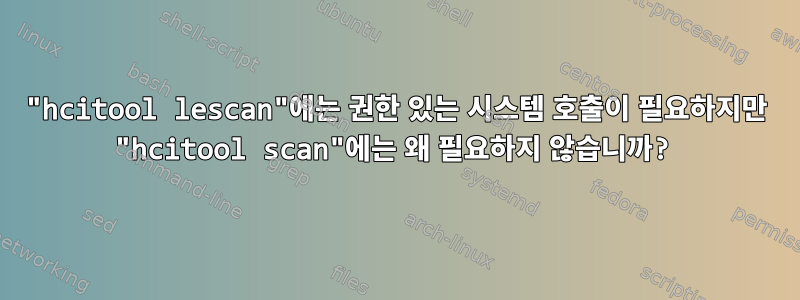 "hcitool lescan"에는 권한 있는 시스템 호출이 필요하지만 "hcitool scan"에는 왜 필요하지 않습니까?