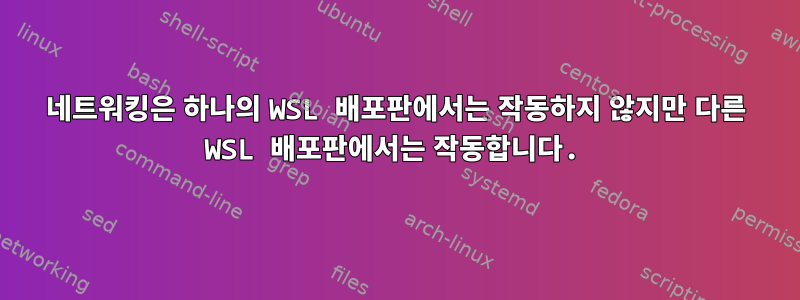 네트워킹은 하나의 WSL 배포판에서는 작동하지 않지만 다른 WSL 배포판에서는 작동합니다.