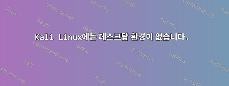 Kali Linux에는 데스크탑 환경이 없습니다.