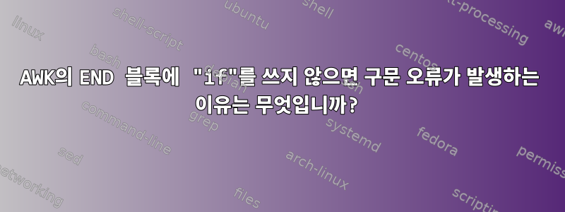 AWK의 END 블록에 "if"를 쓰지 않으면 구문 오류가 발생하는 이유는 무엇입니까?