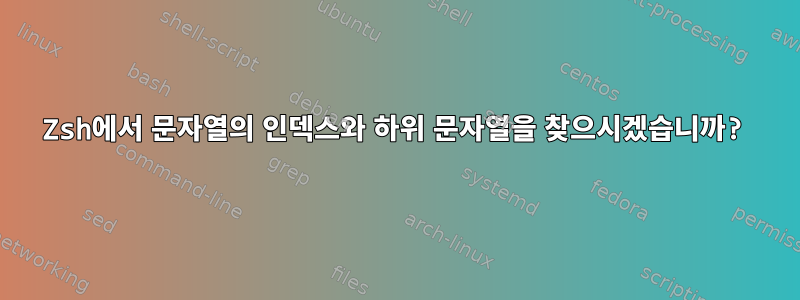 Zsh에서 문자열의 인덱스와 하위 문자열을 찾으시겠습니까?