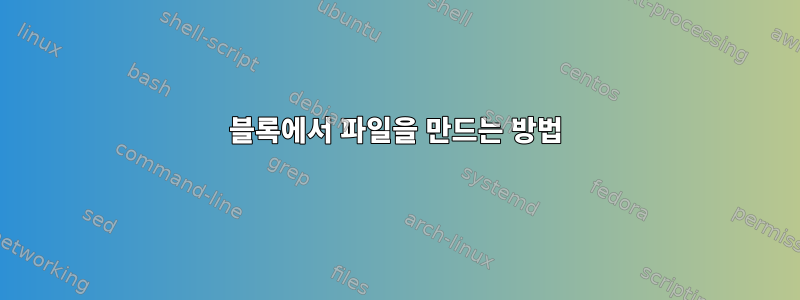 블록에서 파일을 만드는 방법